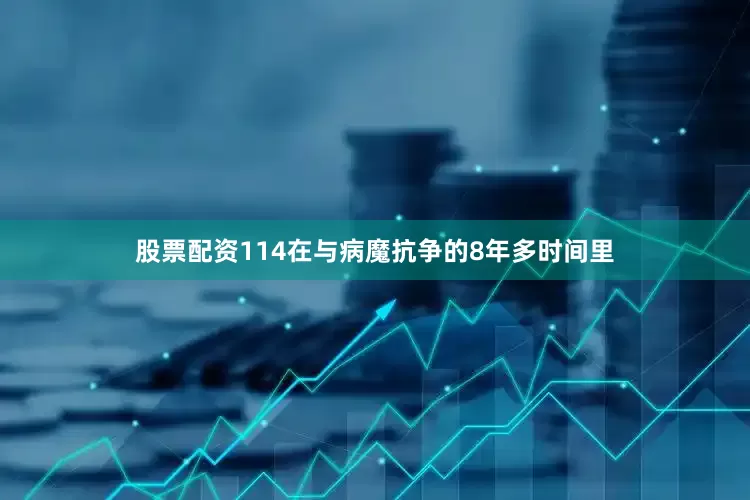 股票配资114在与病魔抗争的8年多时间里