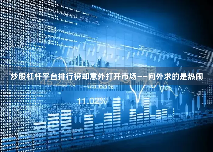 炒股杠杆平台排行榜却意外打开市场——向外求的是热闹