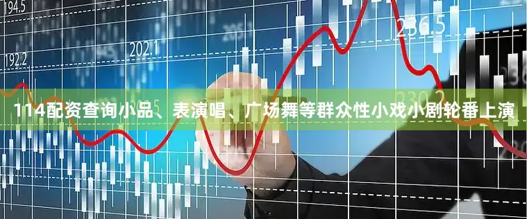 114配资查询小品、表演唱、广场舞等群众性小戏小剧轮番上演