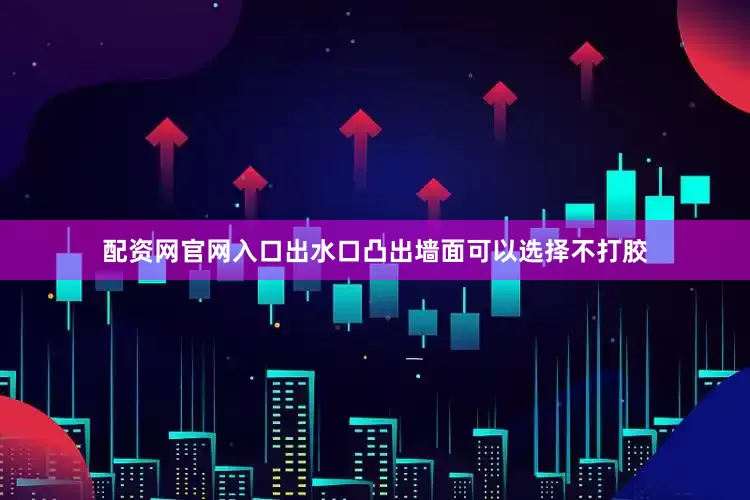 配资网官网入口出水口凸出墙面可以选择不打胶
