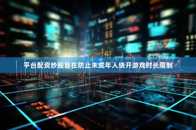 平台配资炒股旨在防止未成年人绕开游戏时长限制