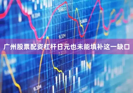 广州股票配资杠杆日元也未能填补这一缺口