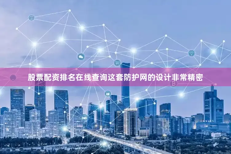 股票配资排名在线查询这套防护网的设计非常精密