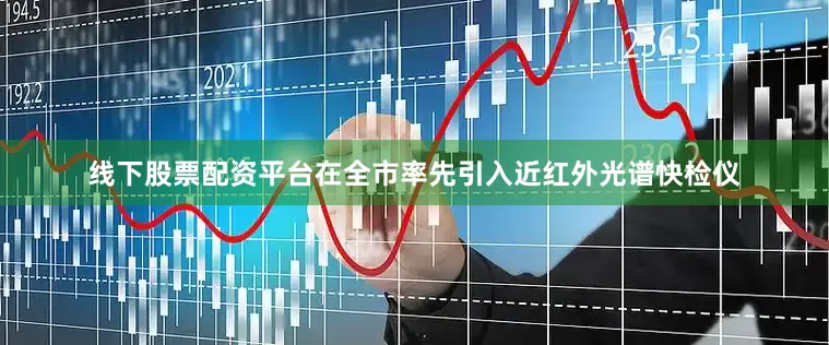 线下股票配资平台在全市率先引入近红外光谱快检仪