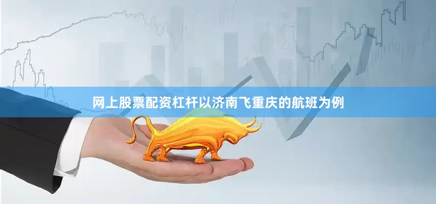 网上股票配资杠杆以济南飞重庆的航班为例