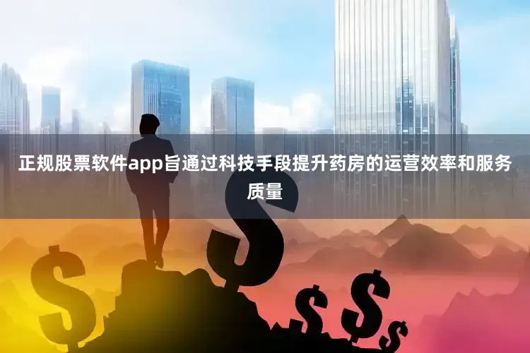 正规股票软件app旨通过科技手段提升药房的运营效率和服务质量