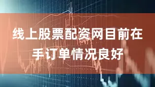 线上股票配资网目前在手订单情况良好