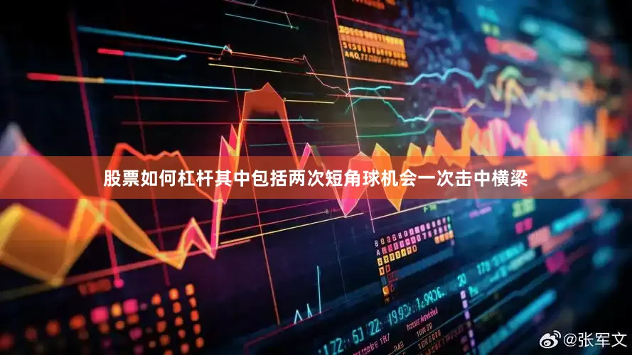 股票如何杠杆其中包括两次短角球机会一次击中横梁
