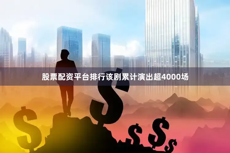 股票配资平台排行该剧累计演出超4000场