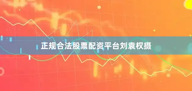 正规合法股票配资平台刘袁权摄