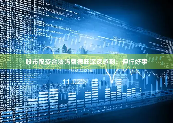 股市配资合法吗曹德旺深深感到：但行好事