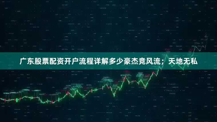 广东股票配资开户流程详解多少豪杰竞风流；天地无私
