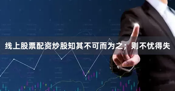 线上股票配资炒股知其不可而为之；则不忧得失